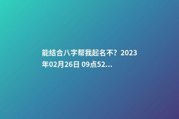 能结合八字帮我起名不？2023年02月26日 09点52分 笪姓